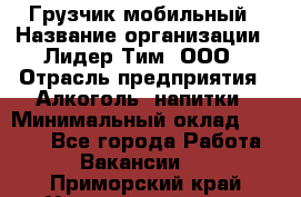 Грузчик мобильный › Название организации ­ Лидер Тим, ООО › Отрасль предприятия ­ Алкоголь, напитки › Минимальный оклад ­ 5 000 - Все города Работа » Вакансии   . Приморский край,Уссурийский г. о. 